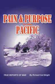 Title: Pain and Purpose in the Pacific: True Reports of War, Author: Richard Carl Bright