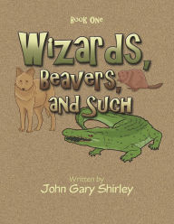 Title: Wizards, Beavers, and Such: Book One, Author: John Gary Shirley