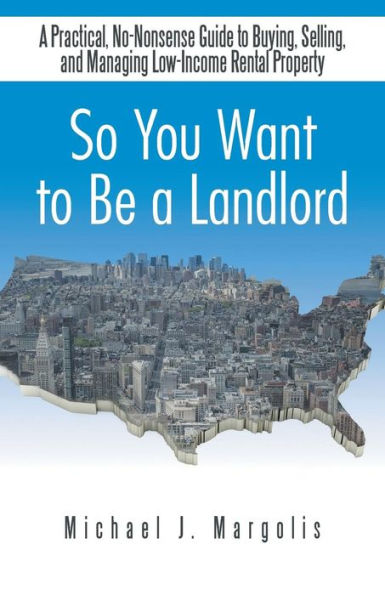 So You Want to Be A Landlord: Practical, No-Nonsense Guide Buying, Selling, and Managing Low-Income Rental Property