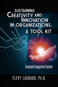 Title: Sustaining Creativity and Innovation in Organizations: A Tool Kit: Employee Suggestion System, Author: FLEVY LASRADO