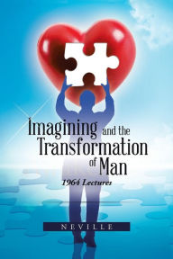 Title: Imagining and the Transformation of Man: 1964 Lectures, Author: Neville