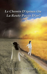 Title: Le Chemin D'épines Ou La Route Pavée D'or?, Author: Jacques Prince