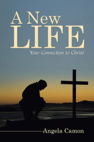 Title: A New Life: Your Connection to Christ, Author: Angela Camon