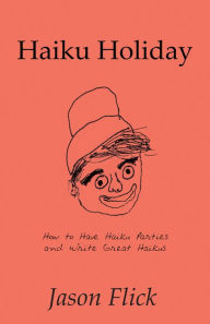 Title: Haiku Holiday: How to Have Haiku Parties and Write Great Haikus, Author: Jason Flick