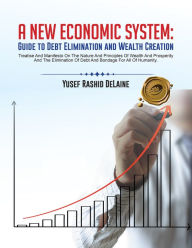 Title: A New Economic System: Guide to Debt Elimination and Wealth Creation, Author: Yusef Rashid DeLaine