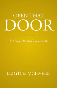 Title: Open That Door: Let Love Out and Let Love In, Author: Lloyd E. McIlveen