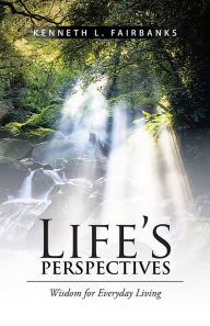 Title: LIFE'S PERSPECTIVES: Wisdom for Everyday Living, Author: KENNETH L. FAIRBANKS