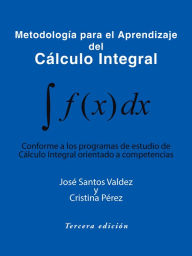 Title: Metodología Para El Aprendizaje Del Cálculo Integral: Conforme a Los Programas De Estudio De Cálculo Integral Orientado a Competencias, Author: Cristina Pérez
