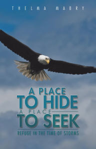 Title: A Place to Hide a Place to Seek: Refuge In The Time of Storms, Author: Thelma Mabry