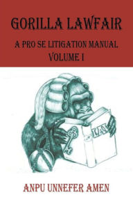 Title: Gorilla Lawfair: A Pro Se Litigation Manual, Author: Anpu Unnefer Amen