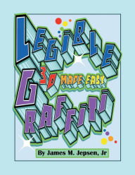 Title: Legible Graffiti: 3D Made Easy, Author: James M. Jepsen Jr