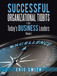 Title: Successful Organizational Tidbits for Today's Business Leaders: Volume I, Author: Eric Smith