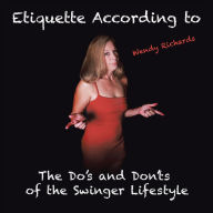 Title: Etiquette According to Wendy Richards: The Do's and Don'ts of the Swinger Lifestyle, Author: Wendy Richards