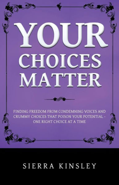 Your Choices Matter: Finding Freedom from Condemning Voices and Crummy That Poison Potential - One Right Choice at a Time