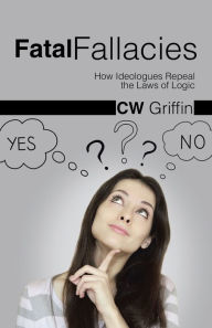 Title: Fatal Fallacies: How Ideologues Repeal the Laws of Logic, Author: C.W. Griffin