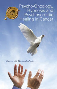 Title: Psycho-Oncology, Hypnosis and Psychosomatic Healing in Cancer, Author: Francisco O. Valenzuela Ph.D.