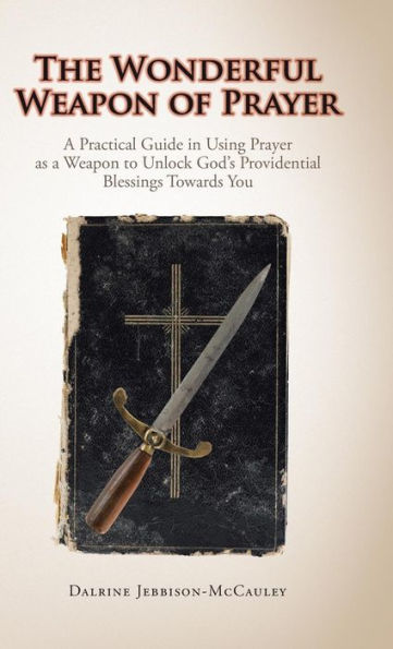 The Wonderful Weapon of Prayer: A Practical Guide in Using Prayer as a Weapon to Unlock God's Providential Blessings Towards You