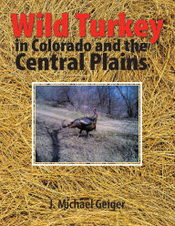 Title: Wild Turkey in Colorado and the Central Plains: Colorado and Surrounding States, Author: J. Michael Geiger