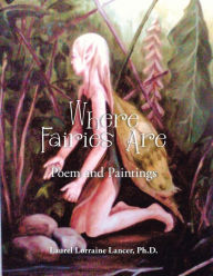 Title: Where Fairies Are: Poem and Paintings, Author: Ph.D. Laurel Lorraine Lancer