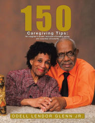 Title: 150 Caregiving Tips: an Insighters Model; Inclusive of Healthy Eating and Essential Oil Benefits, Author: Odell Lendor Glenn Jr.
