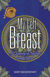 Title: My Left Breast: A Journey of Healing from Cancer, Author: MARY BICKERSTAFF