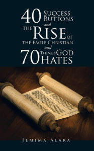 Title: 40 SUCCESS BUTTONS and THE RISE OF THE EAGLE CHRISTIAN and 70 THINGS GOD HATES, Author: Jemima Alara