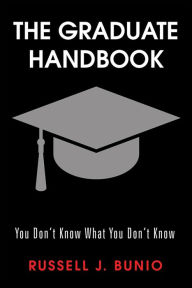 Title: The Graduate Handbook: You Don't Know What You Don't Know, Author: Russell J. Bunio