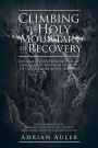 Climbing the Holy Mountain of Recovery: One Man's Escape from the Hell of Heroin Addiction with the Help of the Sacred Medicine, Ibogaine