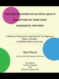 Title: The Identification of Autistic Adults' Perception of Their Own Diagnostic Pathway: A Research Dissertation Submitted for the Degree of Master of Autism at Sheffield Hallam University, Author: Rod Morris