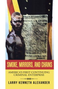 Title: Smoke, Mirrors, and Chains: America's First Continuing Criminal Enterprise, Author: Larry Kenneth Alexander