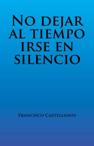 Title: No Dejar Al Tiempo Irse En Silencio, Author: Francisco Castellanos