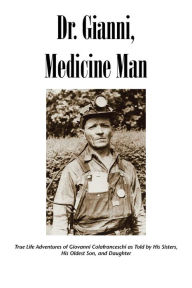 Title: Dr. Gianni, Medicine Man: True Life Adventures of Giovanni Colafranceschi as Told by His Sisters, His Oldest Son, and Daughter, Author: Slc