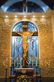 Title: Catholic & Christian: A Book of Essential Catholic Catechesis, Author: Patrick Miron