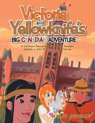 Title: Victoria and Yellowknife's Big Canadian Adventure: A Childrens Educational Story About Canadas Capitals in Their Provinces and Territories, Author: Mario Cutulle