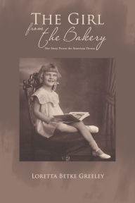 Title: The Girl from the Bakery: Her Story Proves the American Dream, Author: Loretta Betke Greeley
