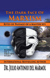 Title: The Dark Face of Marxism: Based on a True Spy Story, Author: Dr. Julio Antonio del Marmol