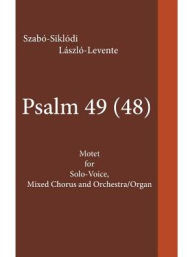 Title: Psalm 49 (48): Motet for Solo-Voice, Mixed Chorus and Orchestra/Organ, Author: SZABï-SIKLïDI LïSZLï-LEVENTE