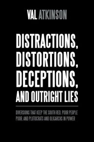 Title: Distractions, Distortions, Deceptions, and Outright Lies: Diversions That Keep the South Red, Poor People Poor, and Plutocrats and Oligarchs in Power, Author: Val Atkinson