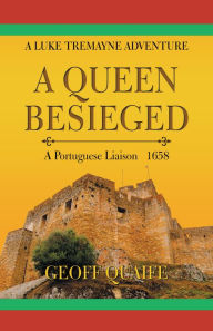 Title: A Queen Besieged: A Portuguese Liaison 1658, Author: Geoff Quaife