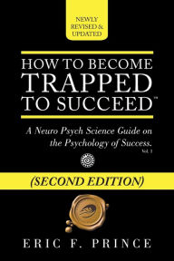 Title: How to Become Trapped to Succeed: A Neuro Psych Science Guide on the Psychology of Success, Author: Eric F Prince