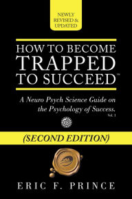 Title: How to Become Trapped to Succeed: A Neuro Psych Science Guide on the Psychology of Success, Author: Eric F. Prince