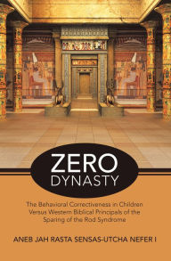 Title: Zero Dynasty: The Behavioral Correctiveness in Children Versus Western Biblical Principals of the Sparing of the Rod Syndrome, Author: Aneb Jah Rasta Sensas-Utcha Nefer I