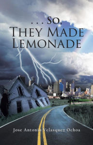 Title: . . . So, They Made Lemonade, Author: Jose Antonio Velasquez Ochoa