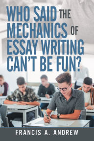 Title: Who Said the Mechanics of Essay Writing Can't Be Fun?, Author: Francis A. Andrew