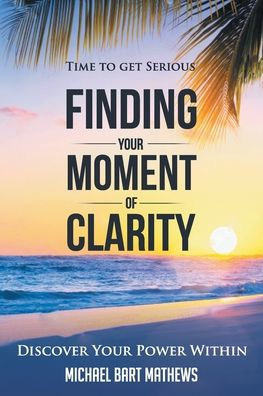 Time to Get Serious Finding Your Moment of Clarity: Discover Power Within