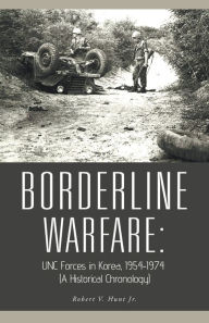 Title: Borderline Warfare: Unc Forces in Korea, 1954-1974 (A Historical Chronology), Author: Robert V Hunt Jr