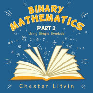 Title: Binary Mathematics: Using Simple Symbols, Author: Chester Litvin