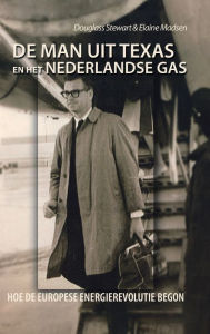 Title: De Man Uit Texas En Het Nederlandse Gas: Hoe De Europese Energierevolutie Begon, Author: Douglass Stewart