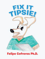 Title: Fix It Tipsie!, Author: Felipe Cofreros Ph.D.
