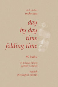 Title: Day by Day Time Folding Time: 99 Haiku, Author: Ralph Günther Mohnnau